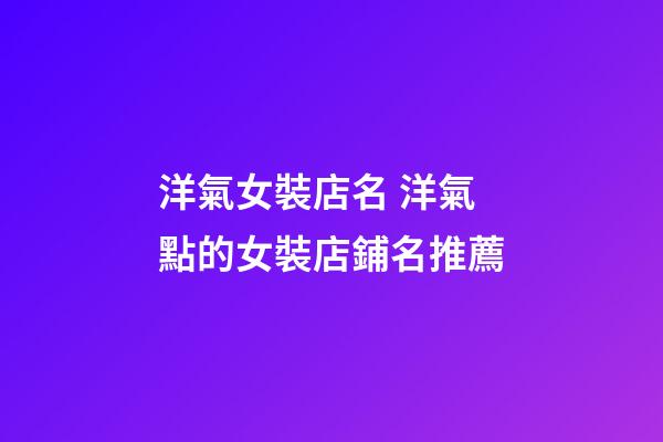 洋氣女裝店名 洋氣點的女裝店鋪名推薦